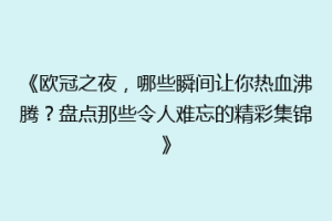 《欧冠之夜，哪些瞬间让你热血沸腾？盘点那些令人难忘的精彩集锦》