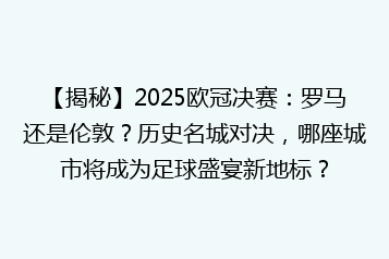 【揭秘】2025欧冠决赛:罗马还是伦敦?历史名城对决,哪座城市将成为足球盛宴新地标?