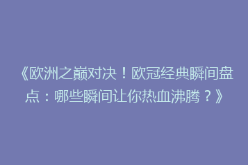 《欧洲之巅对决!欧冠经典瞬间盘点:哪些瞬间让你热血沸腾?》