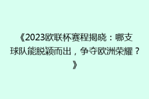 《2023欧联杯赛程揭晓：哪支球队能脱颖而出，争夺欧洲荣耀？》