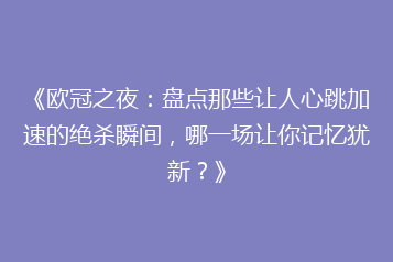 《欧冠之夜：盘点那些让人心跳加速的绝杀瞬间，哪一场让你记忆犹新？》