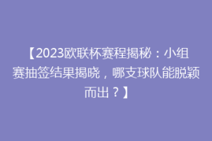 【2023欧联杯赛程揭秘：小组赛抽签结果揭晓，哪支球队能脱颖而出？】