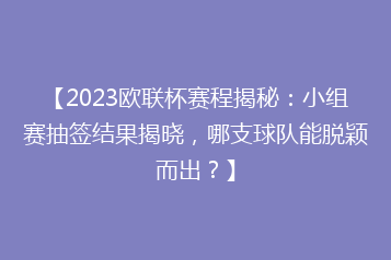 【2023欧联杯赛程揭秘:小组赛抽签结果揭晓,哪支球队能脱颖而出?】