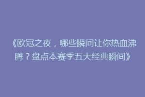 《欧冠之夜，哪些瞬间让你热血沸腾？盘点本赛季五大经典瞬间》