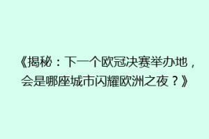 《揭秘：下一个欧冠决赛举办地，会是哪座城市闪耀欧洲之夜？》