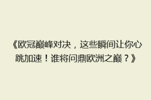 《欧冠巅峰对决，这些瞬间让你心跳加速！谁将问鼎欧洲之巅？》
