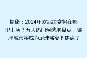 揭秘：2024年欧冠决赛将在哪里上演？五大热门候选地盘点，哪座城市将成为足球盛宴的焦点？