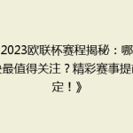 《2023欧联杯赛程揭秘：哪场对决最值得关注？精彩赛事提前锁定！》