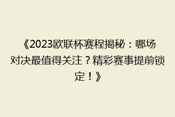《2023欧联杯赛程揭秘:哪场对决最值得关注?精彩赛事提前锁定!》
