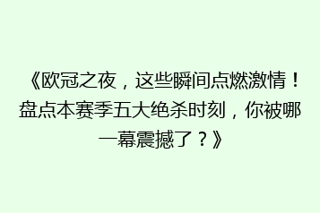 《欧冠之夜,这些瞬间点燃激情!盘点本赛季五大绝杀时刻,你被哪一幕震撼了?》
