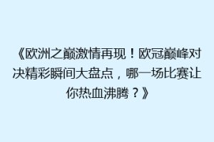 《欧洲之巅激情再现！欧冠巅峰对决精彩瞬间大盘点，哪一场比赛让你热血沸腾？》