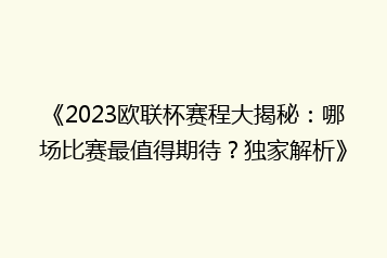 《2023欧联杯赛程大揭秘：哪场比赛最值得期待？独家解析》