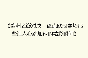 《欧洲之巅对决!盘点欧冠赛场那些让人心跳加速的精彩瞬间》