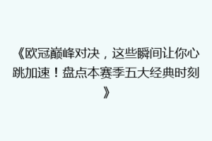 《欧冠巅峰对决，这些瞬间让你心跳加速！盘点本赛季五大经典时刻》