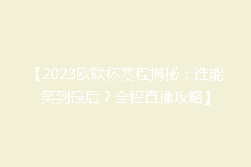 【2023欧联杯赛程揭秘:谁能笑到最后?全程直播攻略】