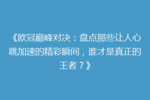 《欧冠巅峰对决：盘点那些让人心跳加速的精彩瞬间，谁才是真正的王者？》