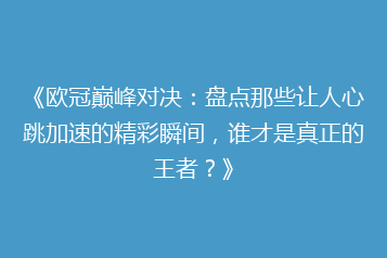 《欧冠巅峰对决：盘点那些让人心跳加速的精彩瞬间，谁才是真正的王者？》