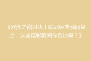 《欧洲之巅对决！欧冠经典瞬间盘点，这些精彩瞬间你看过吗？》