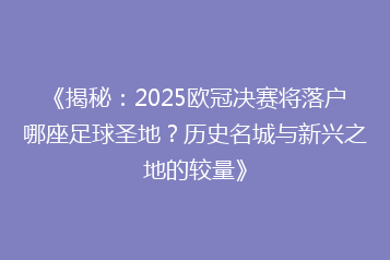 《揭秘:2025欧冠决赛将落户哪座足球圣地?历史名城与新兴之地的较量》
