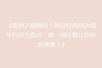《欧洲之巅瞬间！欧冠经典对决精华片段大盘点，哪一场比赛让你热血沸腾？》