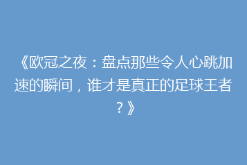 《欧冠之夜：盘点那些令人心跳加速的瞬间，谁才是真正的足球王者？》