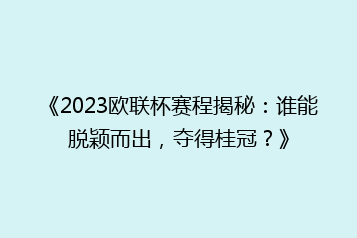 《2023欧联杯赛程揭秘:谁能脱颖而出,夺得桂冠?》