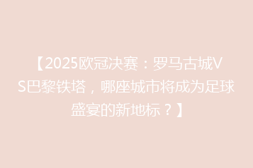 【2025欧冠决赛:罗马古城VS巴黎铁塔,哪座城市将成为足球盛宴的新地标?】