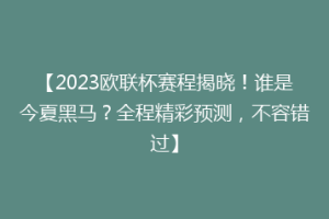 【2023欧联杯赛程揭晓！谁是今夏黑马？全程精彩预测，不容错过】