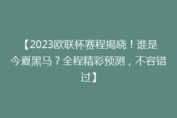 【2023欧联杯赛程揭晓!谁是今夏黑马?全程精彩预测,不容错过】
