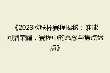 《2023欧联杯赛程揭秘：谁能问鼎荣耀，赛程中的悬念与焦点盘点》