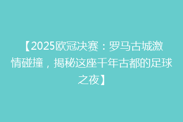 【2025欧冠决赛:罗马古城激情碰撞,揭秘这座千年古都的足球之夜】