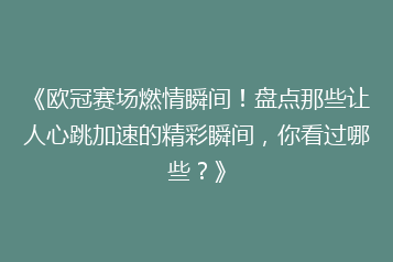 《欧冠赛场燃情瞬间！盘点那些让人心跳加速的精彩瞬间，你看过哪些？》