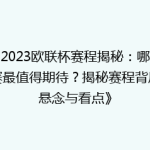 《2023欧联杯赛程揭秘：哪场比赛最值得期待？揭秘赛程背后的悬念与看点》