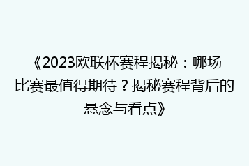 《2023欧联杯赛程揭秘:哪场比赛最值得期待?揭秘赛程背后的悬念与看点》
