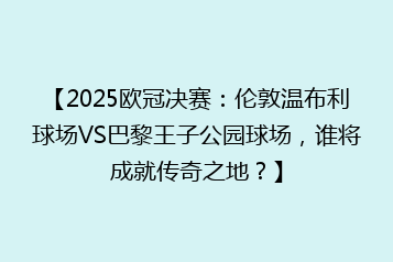 【2025欧冠决赛:伦敦温布利球场VS巴黎王子公园球场,谁将成就传奇之地?】