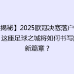 【揭秘】2025欧冠决赛落户伦敦，这座足球之城将如何书写辉煌新篇章？