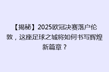 【揭秘】2025欧冠决赛落户伦敦，这座足球之城将如何书写辉煌新篇章？