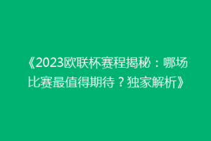 《2023欧联杯赛程揭秘：哪场比赛最值得期待？独家解析》