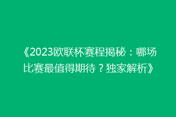 《2023欧联杯赛程揭秘:哪场比赛最值得期待?独家解析》