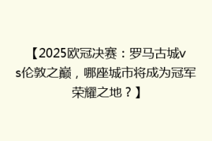 【2025欧冠决赛：罗马古城vs伦敦之巅，哪座城市将成为冠军荣耀之地？】