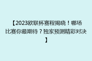 【2023欧联杯赛程揭晓！哪场比赛你最期待？独家预测精彩对决】