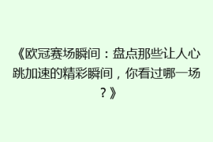 《欧冠赛场瞬间：盘点那些让人心跳加速的精彩瞬间，你看过哪一场？》