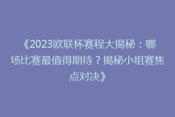 《2023欧联杯赛程大揭秘:哪场比赛最值得期待?揭秘小组赛焦点对决》