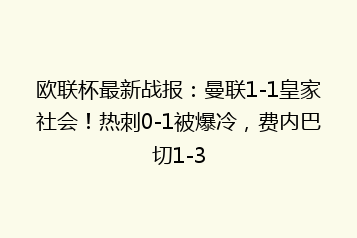 欧联杯最新战报:曼联1-1皇家社会!热刺0-1被爆冷,费内巴切1-3