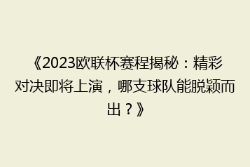《2023欧联杯赛程揭秘:精彩对决即将上演,哪支球队能脱颖而出?》