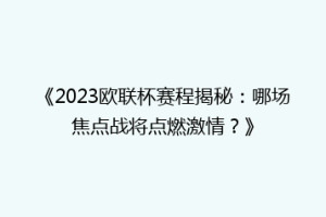 《2023欧联杯赛程揭秘：哪场焦点战将点燃激情？》