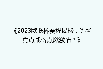 《2023欧联杯赛程揭秘:哪场焦点战将点燃激情?》