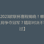 【2023欧联杯赛程揭晓！哪些球队将争夺冠军？精彩对决不容错过】