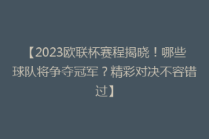 【2023欧联杯赛程揭晓！哪些球队将争夺冠军？精彩对决不容错过】