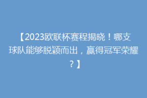 【2023欧联杯赛程揭晓！哪支球队能够脱颖而出，赢得冠军荣耀？】